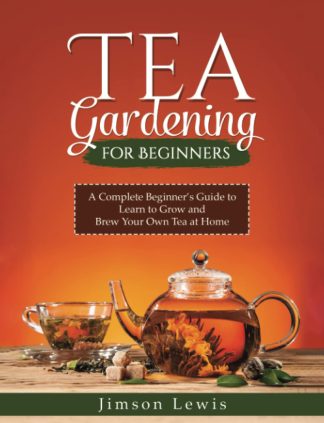 Tea Gardening for Beginners: Beginner’s Guide to Learn to Grow Tea at Home