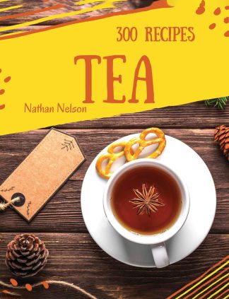 Tea Recipes 300: Enjoy 300 Days With Amazing Tea Recipes In Your Own Tea Cookbook!